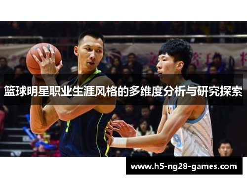 篮球明星职业生涯风格的多维度分析与研究探索 篮球明星职业生涯风格的多维度分析与研究探索