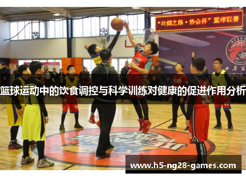 篮球运动中的饮食调控与科学训练对健康的促进作用分析 篮球运动中的饮食调控与科学训练对健康的促进作用分析