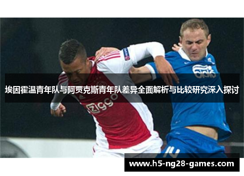 埃因霍温青年队与阿贾克斯青年队差异全面解析与比较研究深入探讨