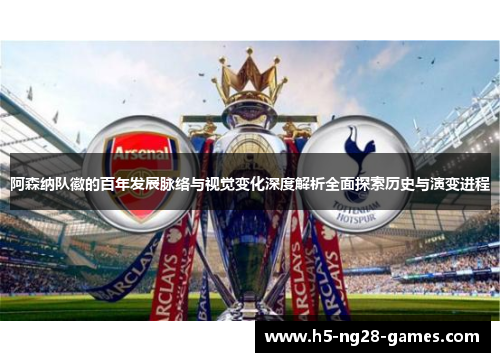 阿森纳队徽的百年发展脉络与视觉变化深度解析全面探索历史与演变进程 阿森纳队徽的百年发展脉络与视觉变化深度解析全面探索历史与演变进程