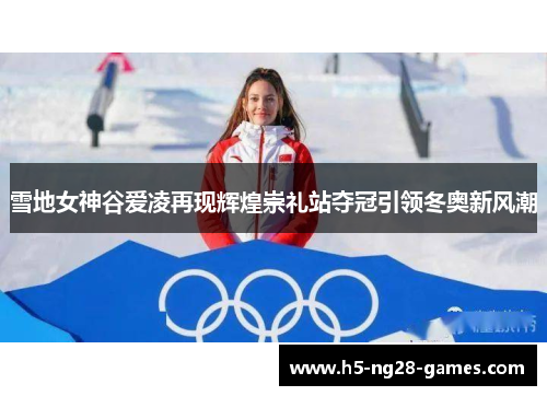 雪地女神谷爱凌再现辉煌崇礼站夺冠引领冬奥新风潮