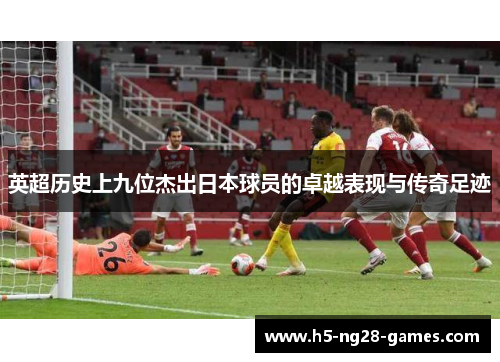英超历史上九位杰出日本球员的卓越表现与传奇足迹