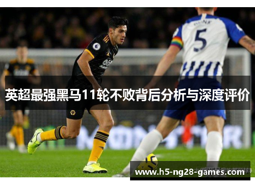英超最强黑马11轮不败背后分析与深度评价 英超最强黑马11轮不败背后分析与深度评价
